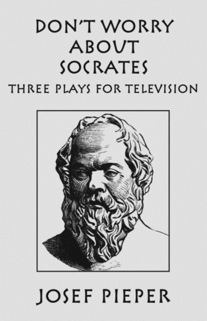 Book cover of: Don`t Worry about Socrates – Three Plays for Television. By: Josef Pieper