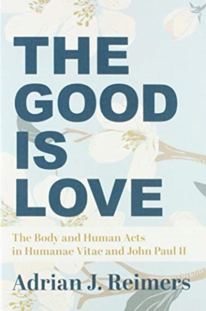 Book cover of: Good Is Love – The Body and Human Acts in Humanae Vitae and John Paul II. By: Adrian Reimers