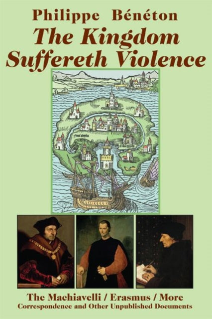 Book cover of: Kingdom Suffereth Violence – The Machiavelli / Erasmus / More Correspondence and Other Unpublished Documents. By: Philippe Bénéton