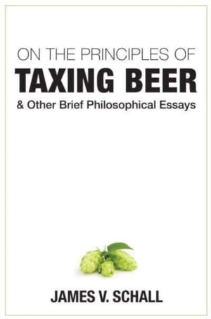 On the Principles of Taxing Beer – and Other Brief Philosophical Essays