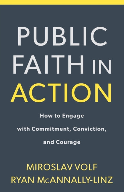 Book cover of: Public Faith in Action – How to Engage with Commitment, Conviction, and Courage. By: Volf, Miroslav, McAnnally-Linz, Ryan