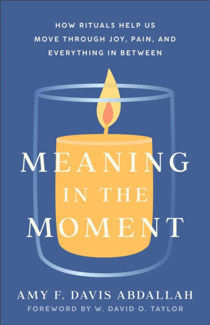 Book cover of: Meaning in the Moment – How Rituals Help Us Move through Joy, Pain, and Everything in Between. By: Amy F. Davis Abdallah