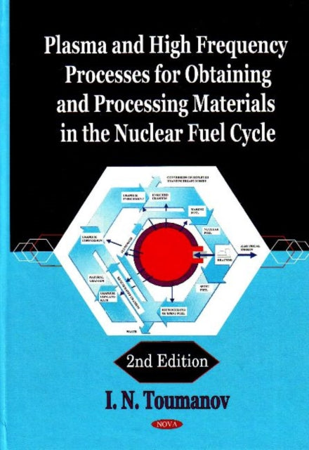 Book cover of: Plasma & High Frequency Processes for Obtaining & Processing Materials in the Nuclear Fuel Cycle. By: I. N. Toumanov