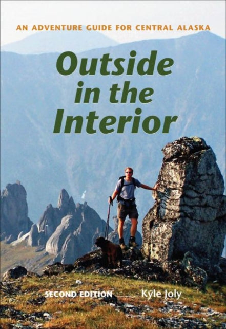 Book cover of: Outside in the Interior – An Adventure Guide for Central Alaska, Second Edition. By: Kyle Joly