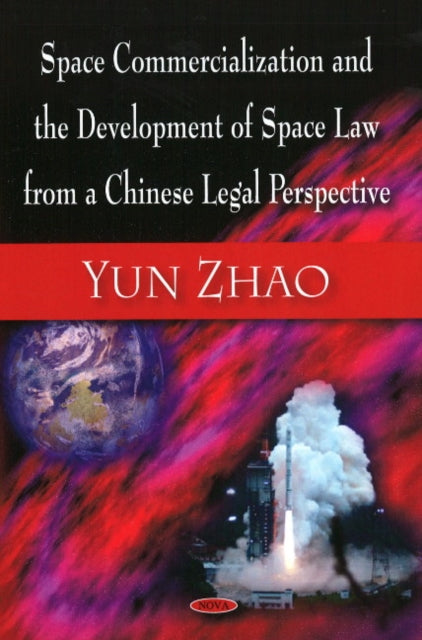 Book cover of: Space Commercialization & the Development of Space Law from a Chinese Legal Perspective. By: Yun Zhao