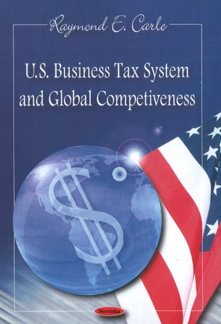 Book cover of: U.S. Business Tax System & Global Competiveness. By: Raymond E. Carle