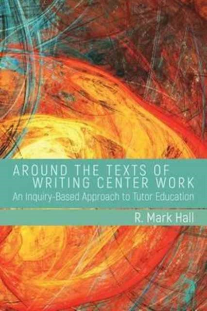 Book cover of: Around the Texts of Writing Center Work. By: R. Mark Hall