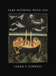 Book cover of: Take Nothing with You. By: Sarah V. Schweig