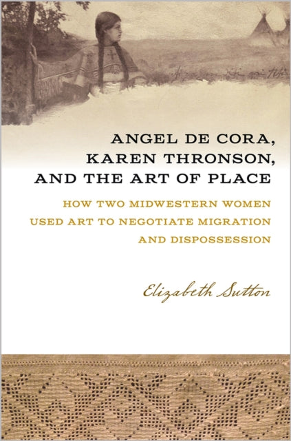Book cover of: Angel De Cora, Karen Thronson, and the Art of Place. By: Elizabeth A. Sutton