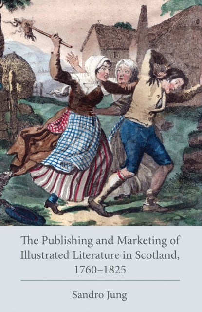 Book cover of: Publishing and Marketing of Illustrated Literature in Scotland, 1760–1825. By: Sandro Jung