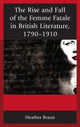 Book cover of: Rise and Fall of the Femme Fatale in British Literature, 1790–1910. By: Heather Braun