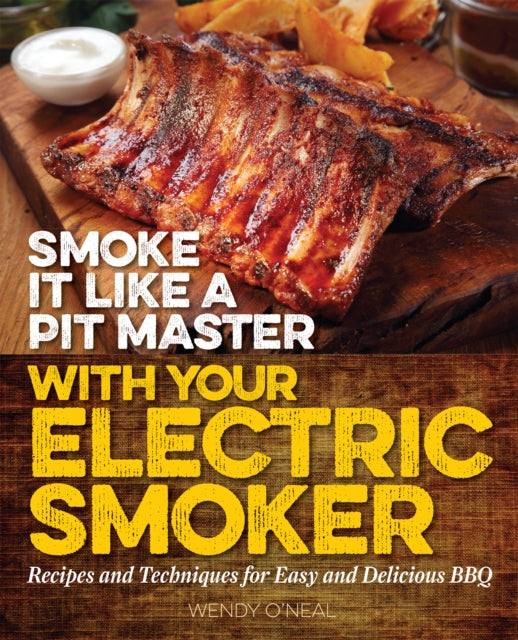 Book cover of: Smoke It Like a Pit Master with Your Electric Smoker. By: Wendy O'Neal