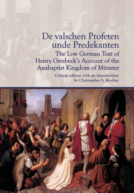 Book cover of: De valschen Profeten unde Predekanten: The Low German Text of Henry Gresbeck’s Account of the Anabaptist Kingdom of Munster