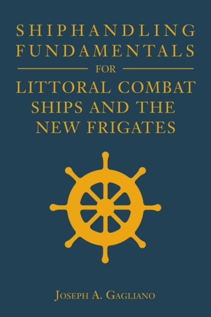 Book cover of: Shiphandling Fundamentals for Littoral Combat Ships and the New Frigates. By: Joseph A. Gagliano