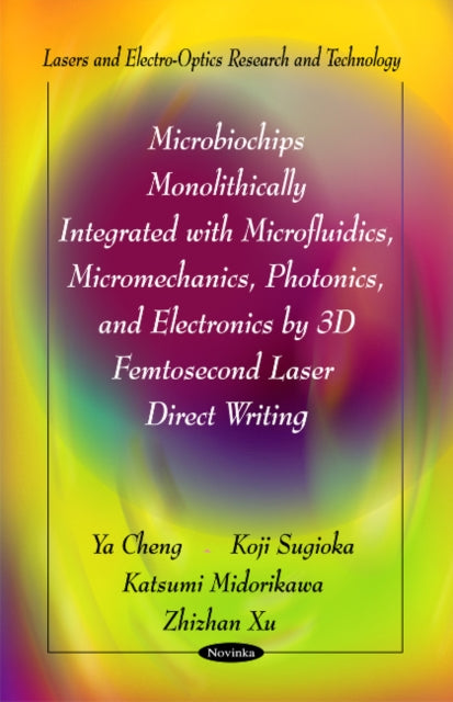 Book cover of: Microbiochips Monolithically Integrated with Microfluidics, Micromechanics, Photonics & Electronics by 3D Femtosecond Laser Direct Writing. By: Ya Cheng