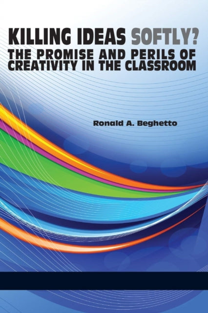 Book cover of: Killing Ideas Softly? the Promise and Perils of Creativity in the Classroom. By: Ronald A. Beghetto