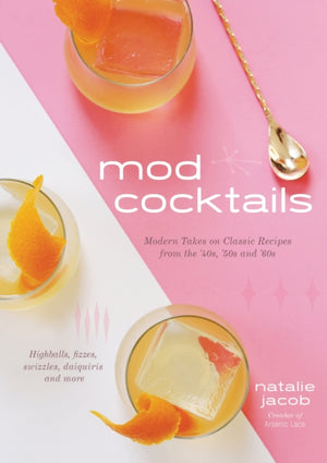 Mod Cocktails, Modern Takes on Classic Recipes from the 40's, 50's and 60's