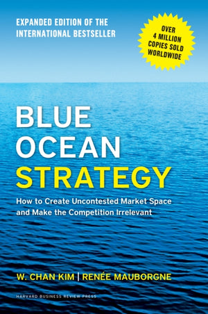 Blue Ocean Strategy, Expanded Edition, How to Create Uncontested Market Space and Make the Competition Irrelevant