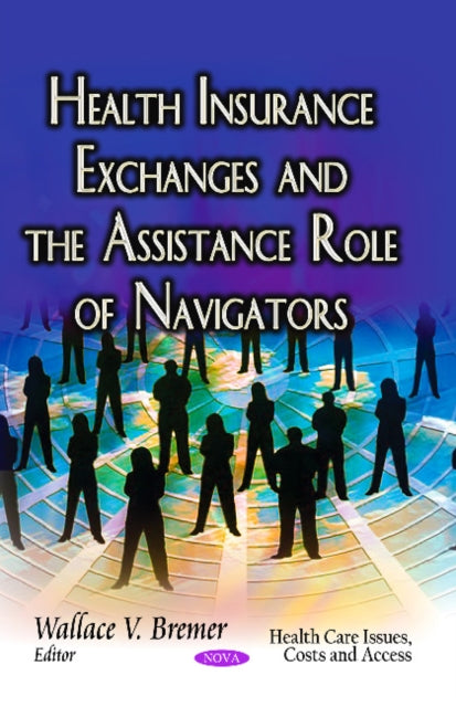 Book cover of: Health Insurance Exchanges & the Assistance Role of Navigators. By: Wallace V. Bremer