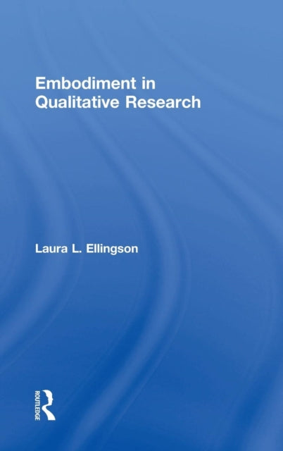 Book cover of: Embodiment in Qualitative Research. By: Laura L. Ellingson