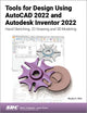 Book cover of: Tools for Design Using AutoCAD 2022 and Autodesk Inventor 2022. By: Randy Shih