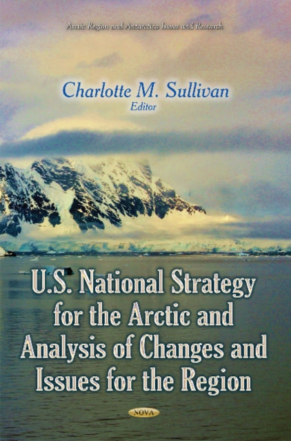 Book cover of: U.S. National Strategy for the Arctic and Analysis of Changes and Issues for the Region. By: Charlotte M. Sullivan