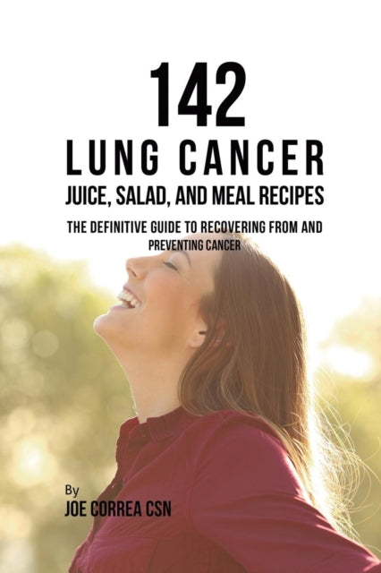 Book cover of: 142 Lung Cancer Juice, Salad, and Meal Recipes. By: Joe Correa