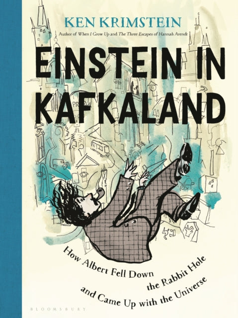 Einstein in Kafkaland, How Albert Fell Down the Rabbit Hole and Came Up with the Universe