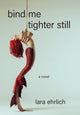 Book cover of: Bind Me Tighter Still. By: Lara Ehrlich