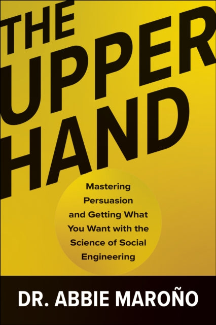 Upper Hand, Mastering Persuasion and Getting What You Want with the Science of Social Engineering