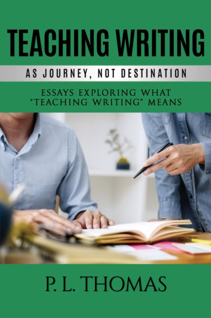 Book cover of: Teaching Writing as Journey, Not Destination. By: P. L. Thomas
