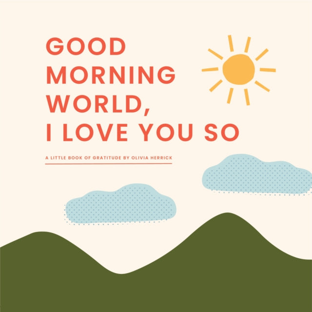 Book cover of: Good Morning, World-I Love You So. By: Olivia Herrick