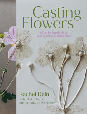 Casting Flowers, A Step-by-Step Guide to Creating Beautiful Botanical Art
