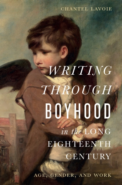 Book cover of: Writing Through Boyhood in the Long Eighteenth Century. By: Chantel Lavoie