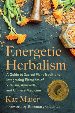 Energetic Herbalism, A Guide to Sacred Plant Traditions Integrating Elements of Vitalism, Ayurveda, and Chinese Medicine