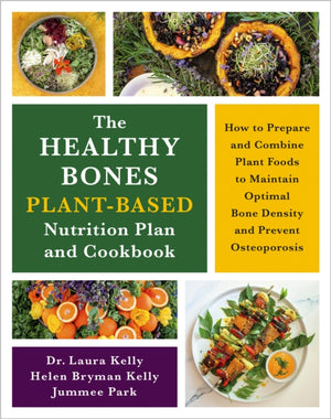 Healthy Bones Plant-Based Nutrition Plan and Cookbook, How to Prepare and Combine Plant Foods to Maintain Optimal Bone Density and Prevent Osteoporosis