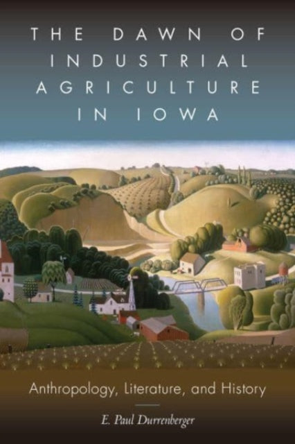 Book cover of: Dawn of Industrial Agriculture in Iowa. By: E. Paul Durrenberger