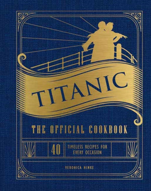 Titanic: The Official Cookbook, 40 Timeless Recipes for Every Occasion (Titanic Film Cookbook, Titanic Film Entertaining)