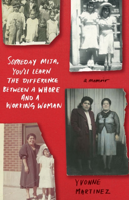 Book cover of: Someday Mija, You'll Learn the Difference Between a Whore and Working Woman. By: Yvonne Martinez