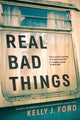Book cover of: Real Bad Things. By: Kelly J. Ford