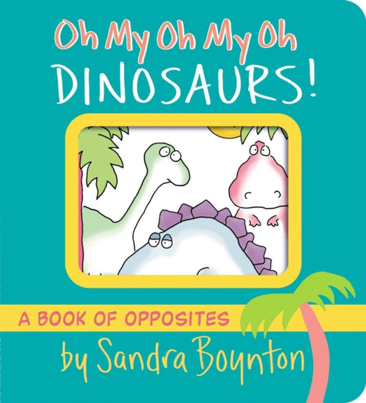 Book cover of: Oh My Oh My Oh Dinosaurs!. By: Sandra Boynton