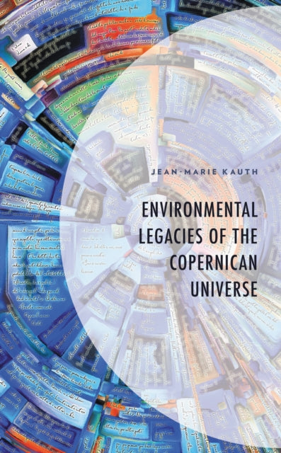 Book cover of: Environmental Legacies of the Copernican Universe. By: Jean-Marie Kauth