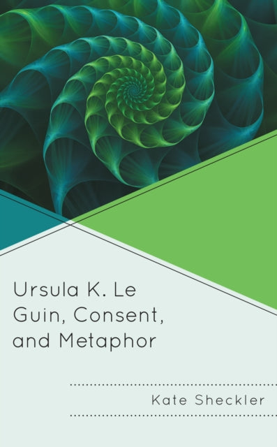 Book cover of: Ursula K. Le Guin, Consent, and Metaphor. By: Kate Sheckler
