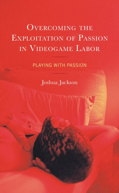 Book cover of: Overcoming the Exploitation of Passion in Videogame Labor. By: Joshua Jackson