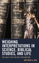 Book cover of: Weighing Interpretations in Science, Biblical Studies, and Life. By: Matthew B. Joss