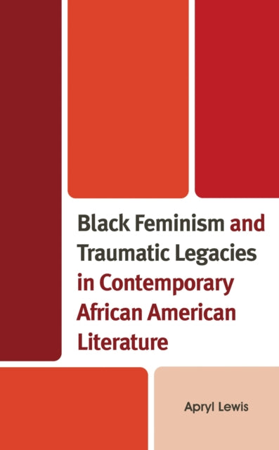 Book cover of: Black Feminism and Traumatic Legacies in Contemporary African American Literature. By: Apryl Lewis