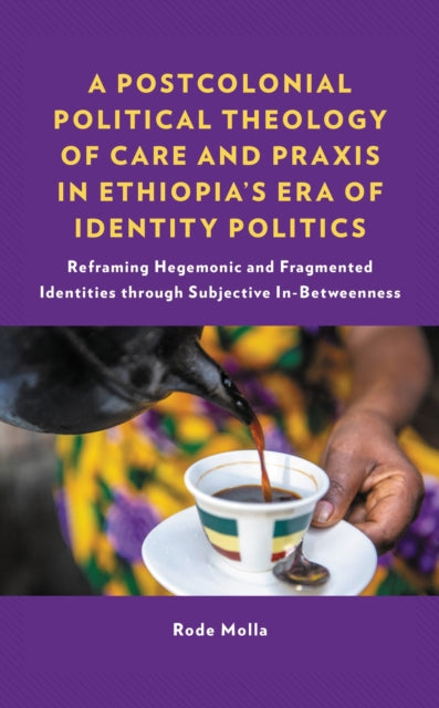 Book cover of: Postcolonial Political Theology of Care and Praxis in Ethiopia's Era of Identity Politics. By: Rode Molla