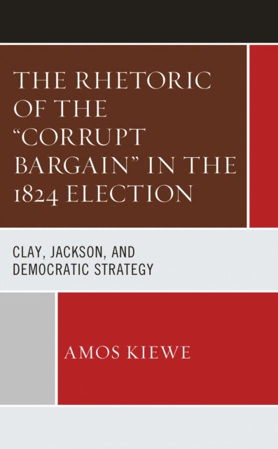 The Rhetoric of the "Corrupt Bargain" in the 1824 Election