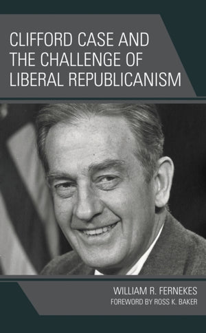 Clifford Case and the Challenge of Liberal Republicanism