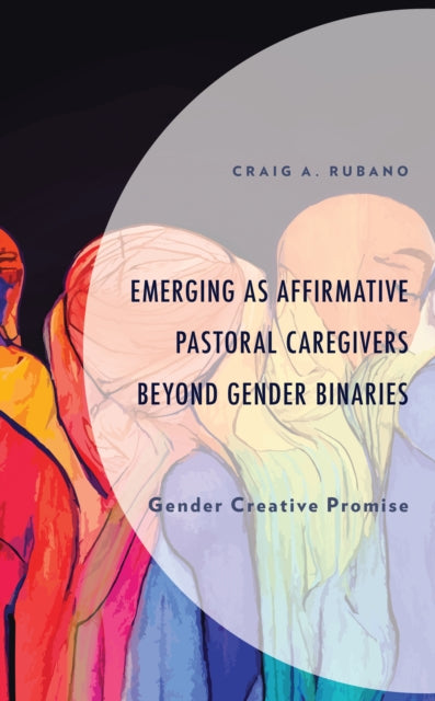 Book cover of: Emerging as Affirmative Pastoral Caregivers Beyond Gender Binaries. By: Craig A. Rubano
